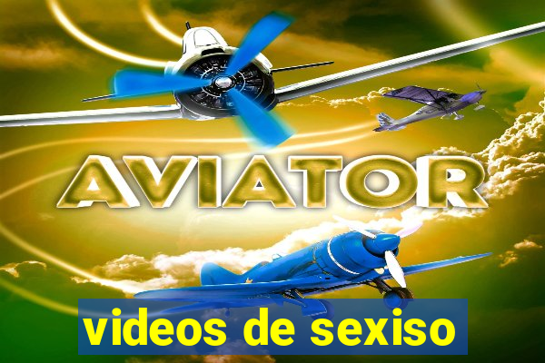 videos de sexiso